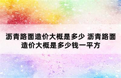 沥青路面造价大概是多少 沥青路面造价大概是多少钱一平方